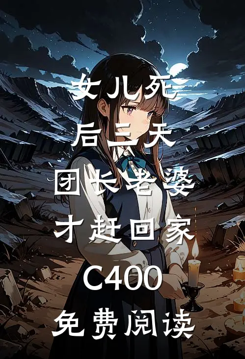 女儿死后三天，团长老婆才赶回家C400免费阅读
