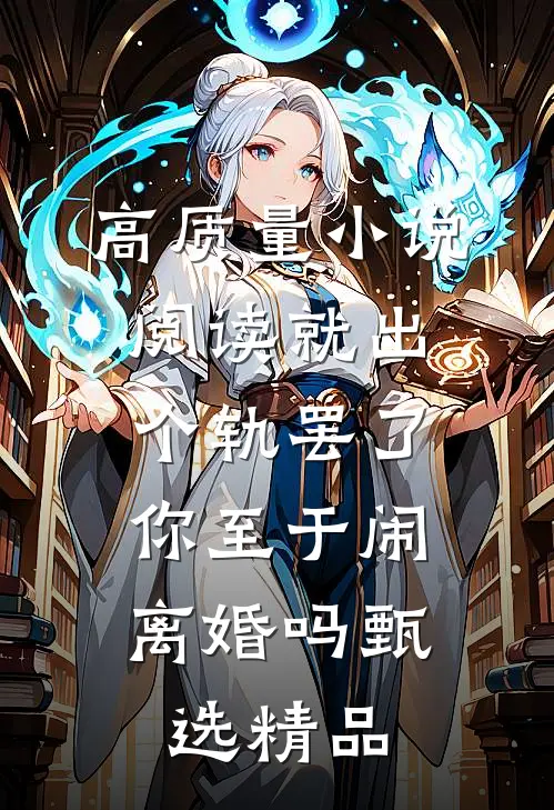 高质量小说阅读就出个轨罢了，你至于闹离婚吗甄选精品