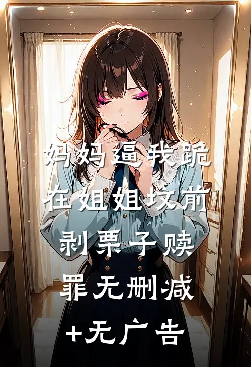 妈妈逼我跪在姐姐坟前剥栗子赎罪无删减+无广告
