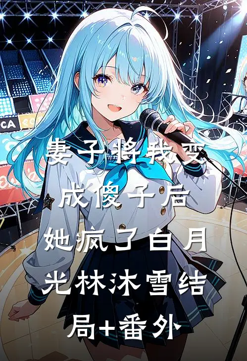 妻子将我变成傻子后，她疯了白月光林沐雪结局+番外