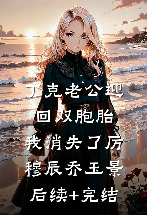 丁克老公迎回双胞胎，我消失了厉穆辰乔玉景后续+完结