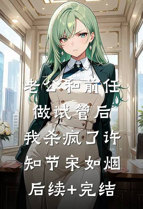 老公和前任做试管后，我杀疯了许知节宋如烟后续+完结