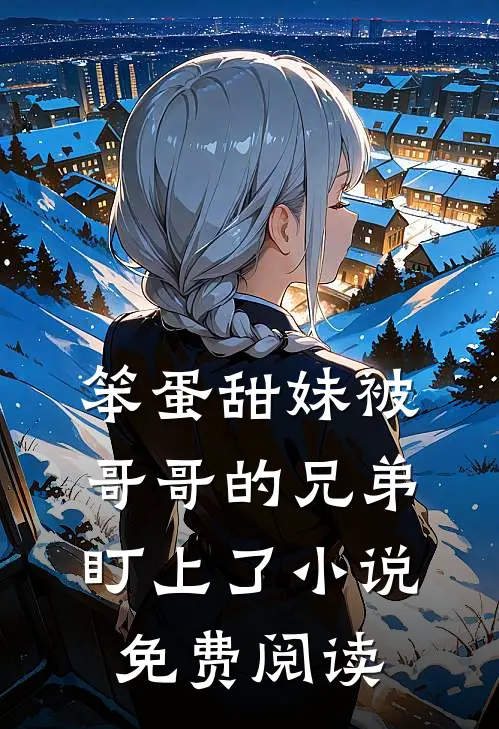 笨蛋甜妹被哥哥的兄弟盯上了小说免费阅读