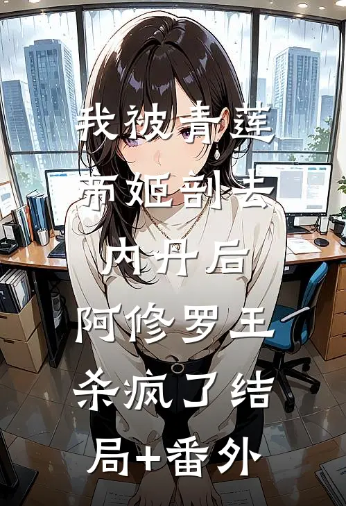 我被青莲帝姬剖去内丹后，阿修罗王杀疯了结局+番外