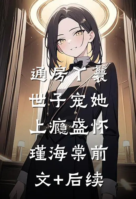 通房丫鬟，世子宠她上瘾盛怀瑾海棠前文+后续