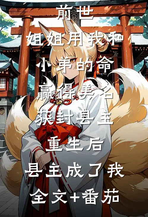 前世，姐姐用我和小弟的命赢得美名获封县主，重生后，县主成了我全文+番茄