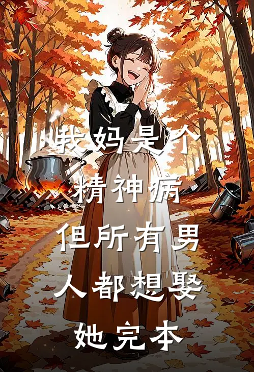 我妈是个精神病，但所有男人都想娶她完本