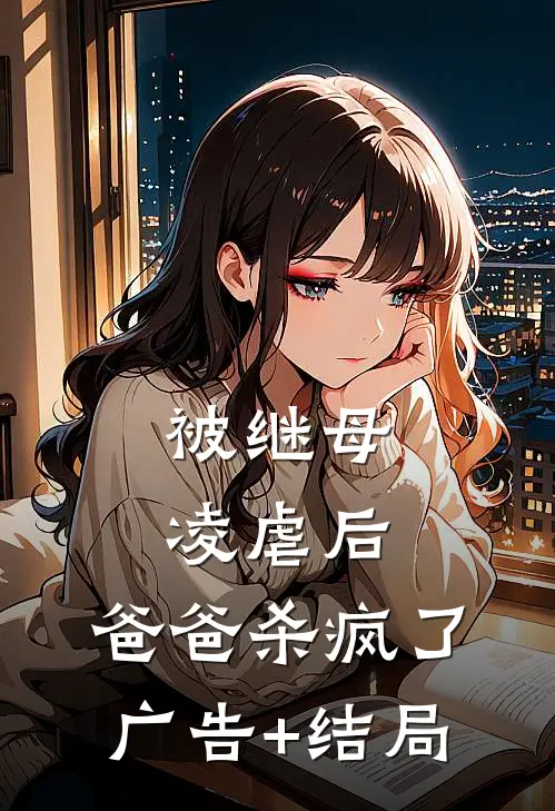被继母凌虐后，爸爸杀疯了广告+结局