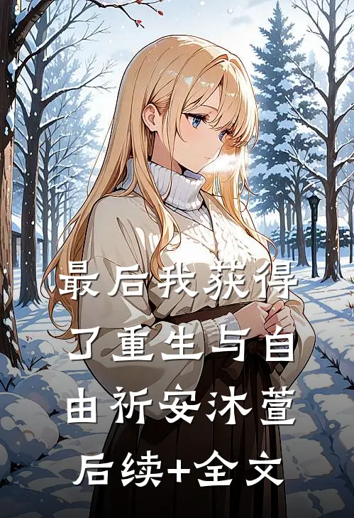 最后我获得了重生与自由祈安沐萱后续+全文