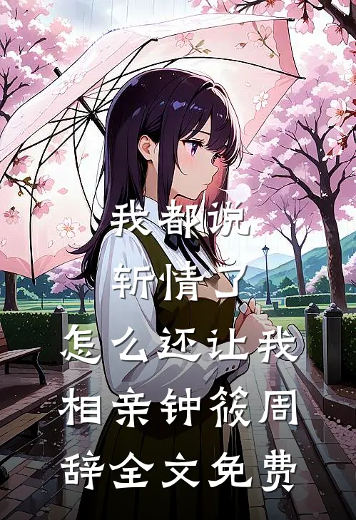 我都说斩情了，怎么还让我相亲钟筱周辞全文免费