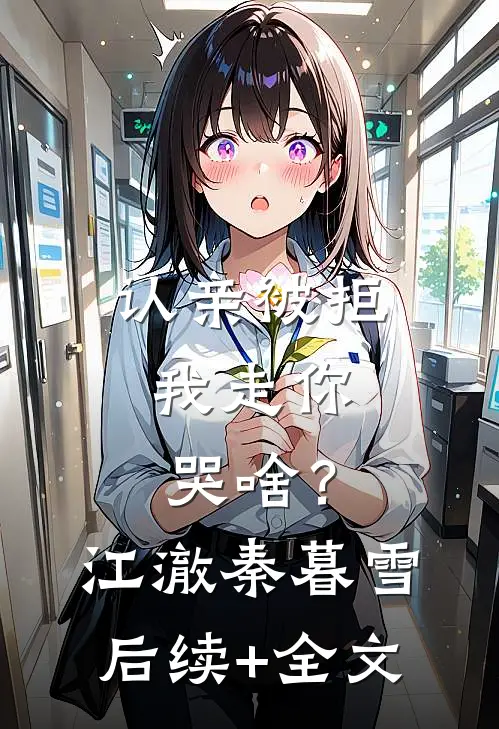 认亲被拒，我走你哭啥？江澈秦暮雪后续+全文