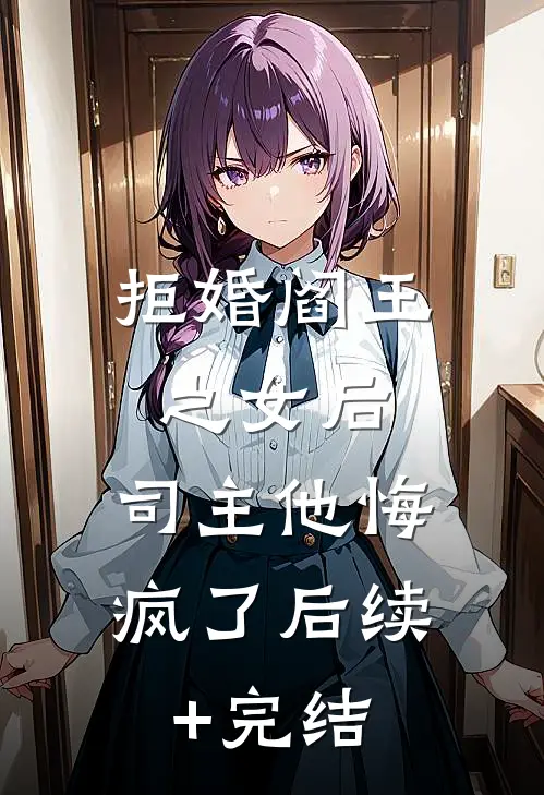 拒婚阎王之女后，司主他悔疯了后续+完结