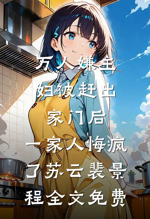 万人嫌主妇被赶出家门后，一家人悔疯了苏云裴景程全文免费