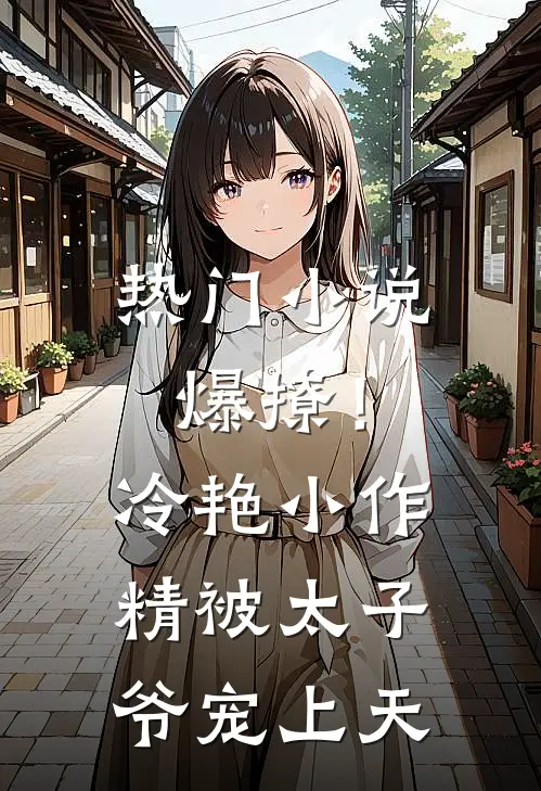 热门小说爆撩！冷艳小作精被太子爷宠上天