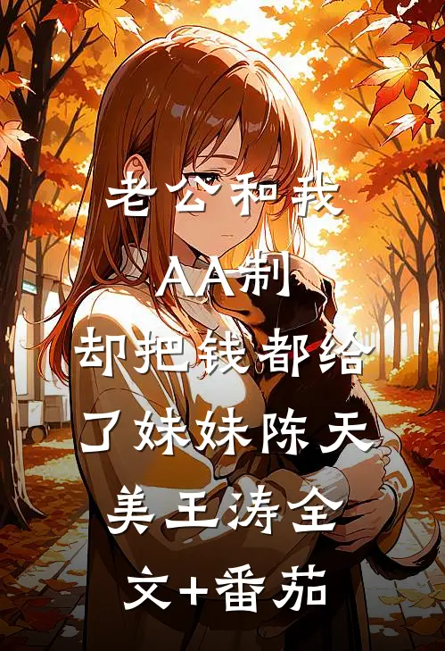 老公和我AA制，却把钱都给了“妹妹”陈天美王涛全文+番茄