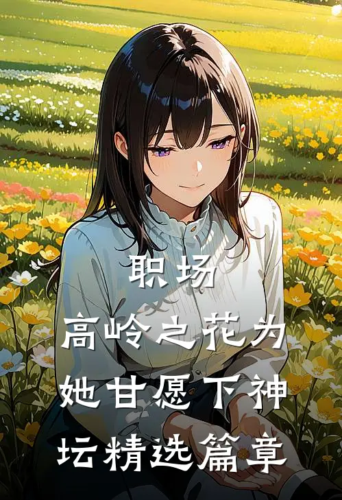 职场：高岭之花为她甘愿下神坛精选篇章