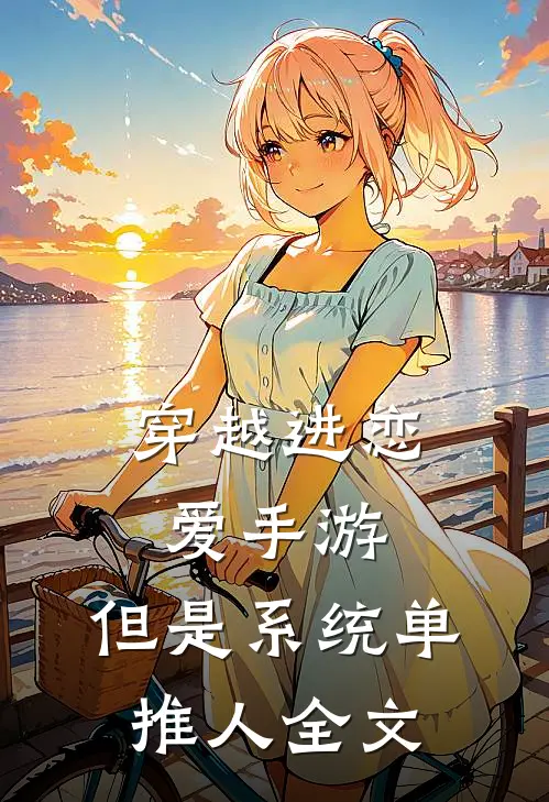 穿越进恋爱手游，但是系统单推人全文