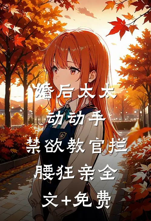 婚后太太动动手，禁欲教官拦腰狂亲全文+免费
