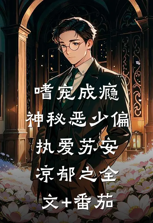 嗜宠成瘾：神秘恶少偏执爱苏安凉郁之全文+番茄