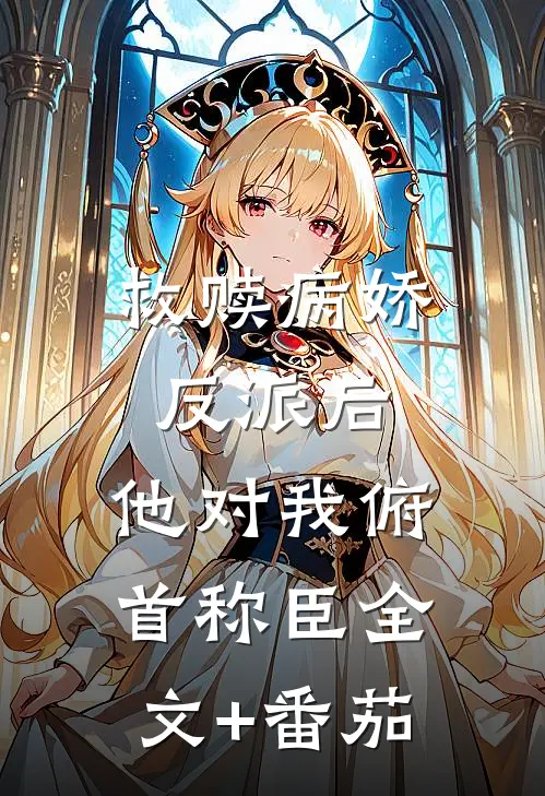 救赎病娇反派后，他对我俯首称臣全文+番茄