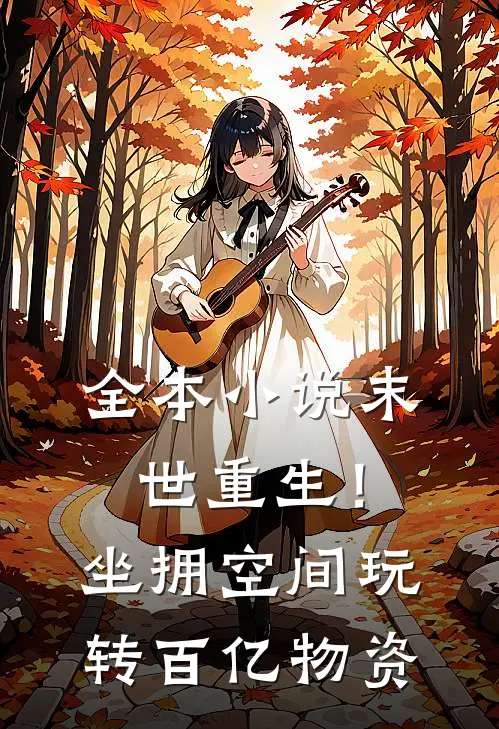 全本小说末世重生！坐拥空间玩转百亿物资