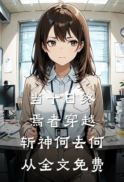 当十日终焉者穿越，斩神何去何从全文免费