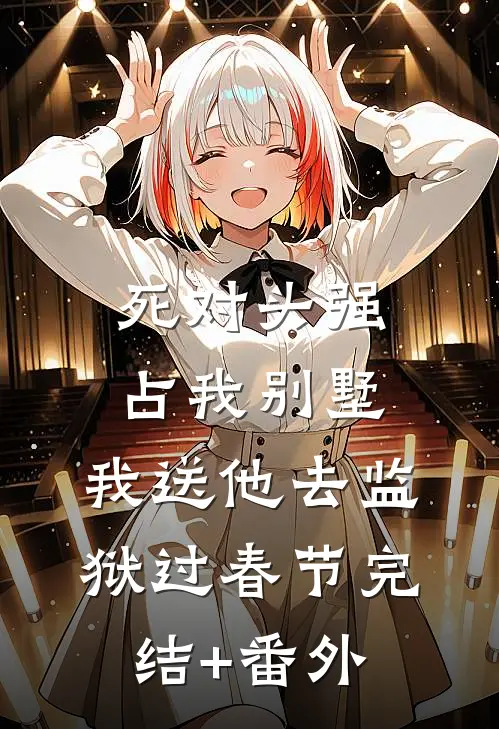 死对头强占我别墅，我送他去监狱过春节完结+番外