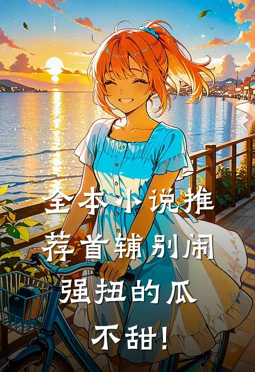 全本小说推荐首辅别闹,强扭的瓜不甜!