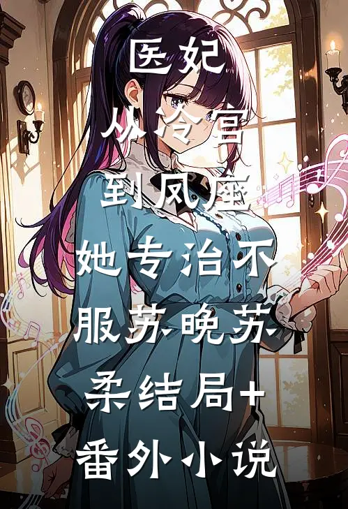 医妃：从冷宫到凤座，她专治不服苏晚苏柔结局+番外小说