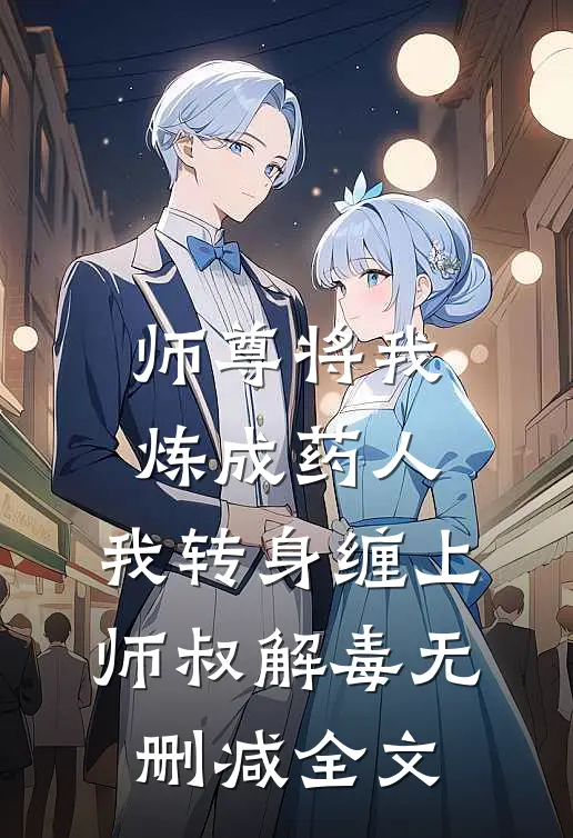 师尊将我炼成药人，我转身缠上师叔解毒无删减全文