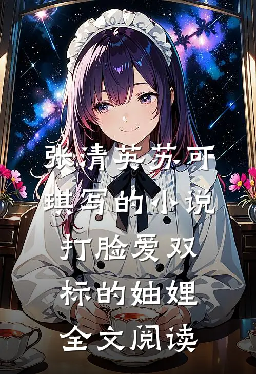 张清英苏可琪写的小说打脸爱双标的妯娌全文阅读