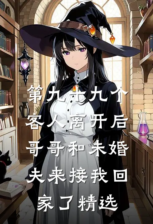 第九十九个客人离开后，哥哥和未婚夫来接我回家了精选