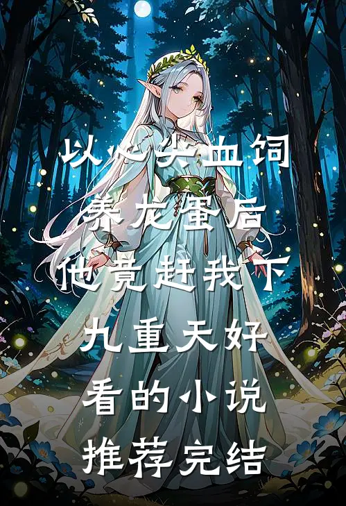 以心尖血饲养龙蛋后，他竟赶我下九重天好看的小说推荐完结