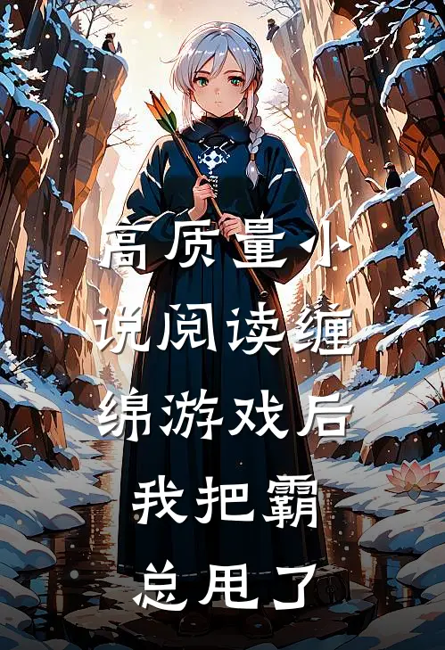 高质量小说阅读缠绵游戏后，我把霸总甩了