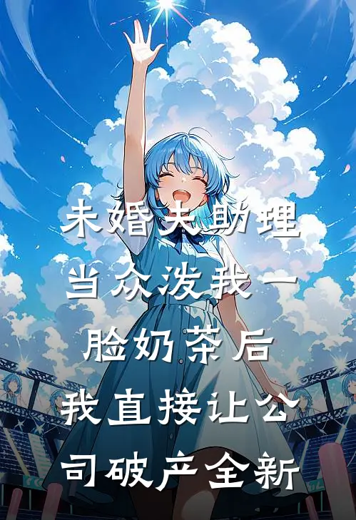 未婚夫助理当众泼我一脸奶茶后，我直接让公司破产全新