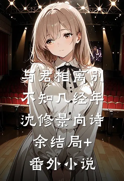 与君相离别，不知几经年沈修景向诗余结局+番外小说