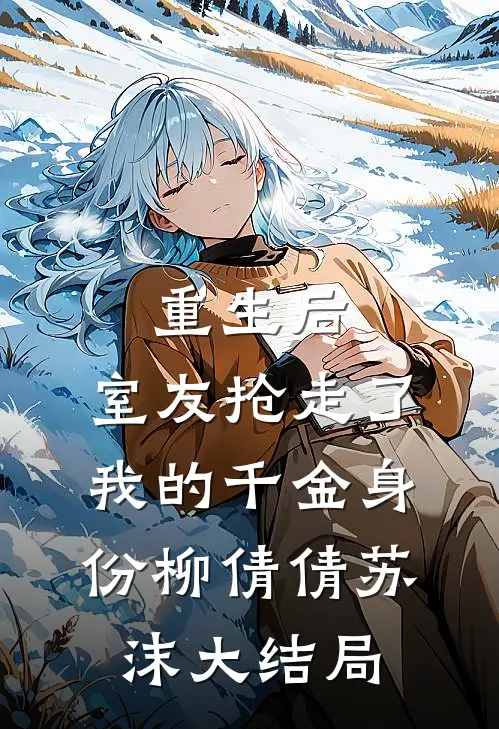重生后，室友抢走了我的千金身份柳倩倩苏沫大结局