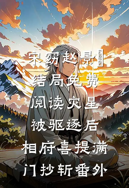 宋窈赵景祐结局免费阅读灾星被驱逐后，相府喜提满门抄斩番外