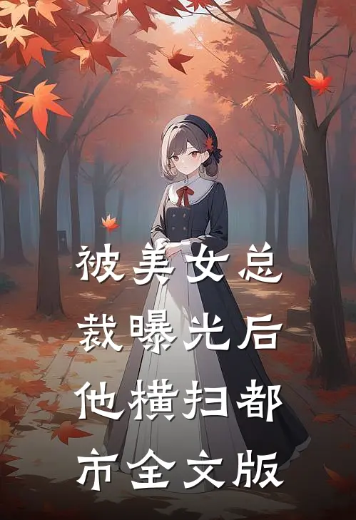 被美女总裁曝光后，他横扫都市全文版