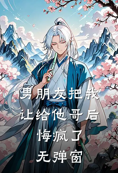 男朋友把我让给他哥后，悔疯了无弹窗