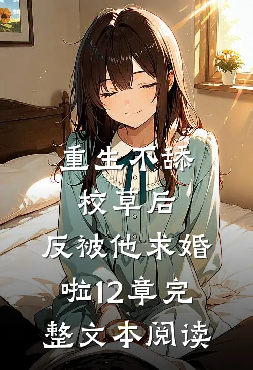 重生不舔校草后,反被他求婚啦12章完整文本阅读