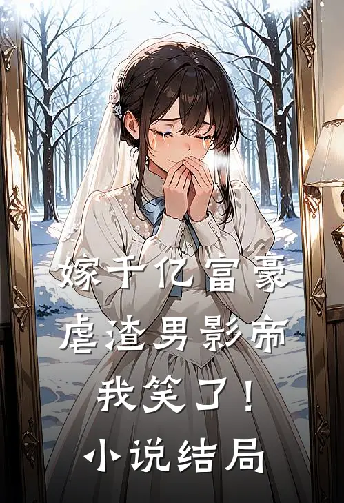 嫁千亿富豪虐渣男影帝，我笑了！小说结局