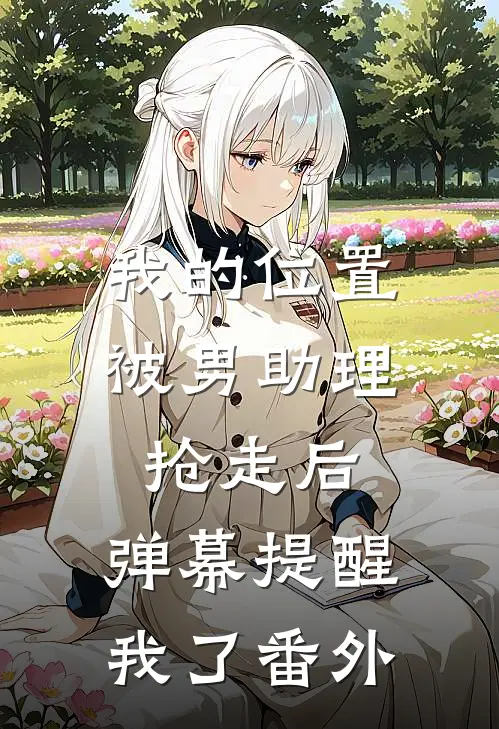 我的位置被男助理抢走后，弹幕提醒我了番外