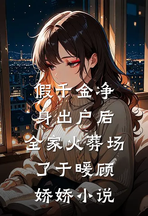 假千金净身出户后，全家火葬场了于暖顾娇娇小说
