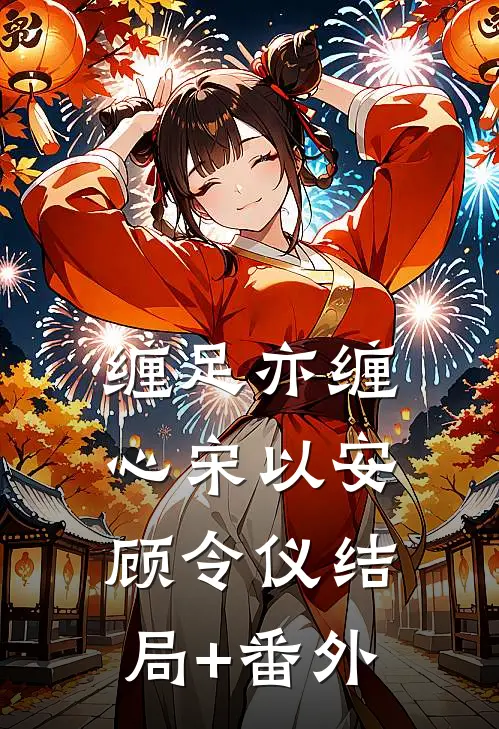 缠足亦缠心宋以安顾令仪结局+番外
