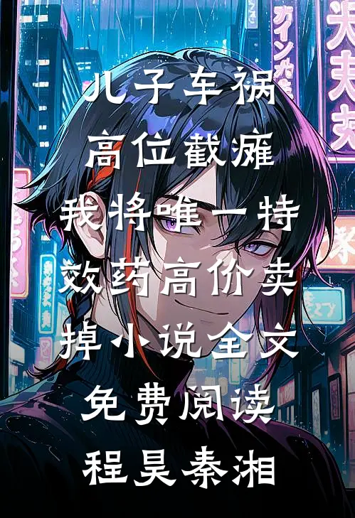 儿子车祸高位截瘫，我将唯一特效药高价卖掉小说全文免费阅读程昊秦湘