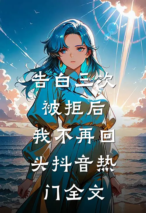 告白三次被拒后，我不再回头抖音热门全文