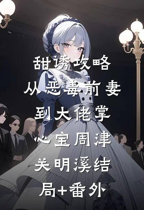 甜诱攻略：从恶毒前妻到大佬掌心宝周津关明溪结局+番外