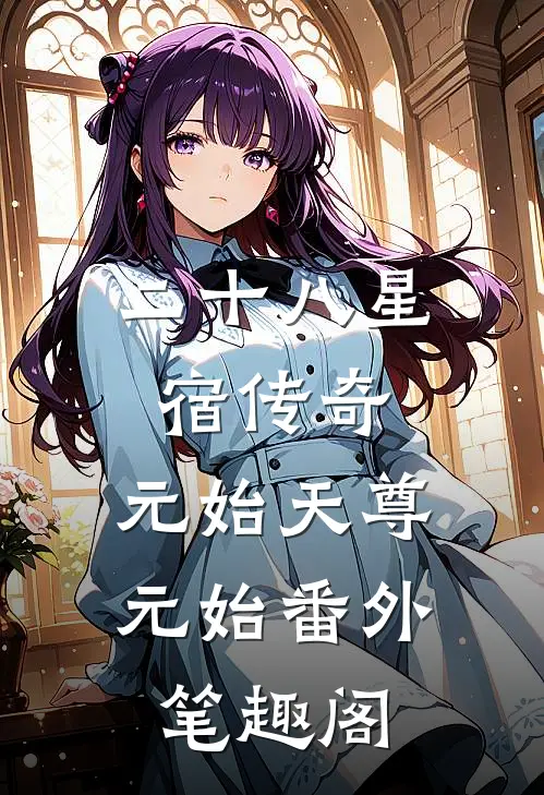 二十八星宿传奇：元始天尊元始番外笔趣阁