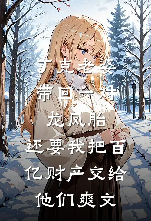 丁克老婆带回一对龙凤胎，还要我把百亿财产交给他们爽文